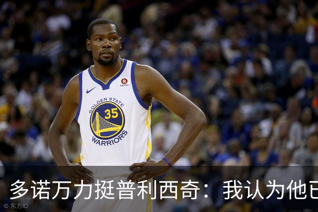 多诺万力挺普利西奇：我认为他已经做好了充分准备，会发挥出色