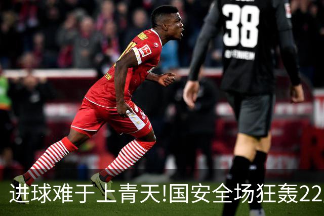 进球难于上青天!国安全场狂轰22脚射门 颗粒无收
